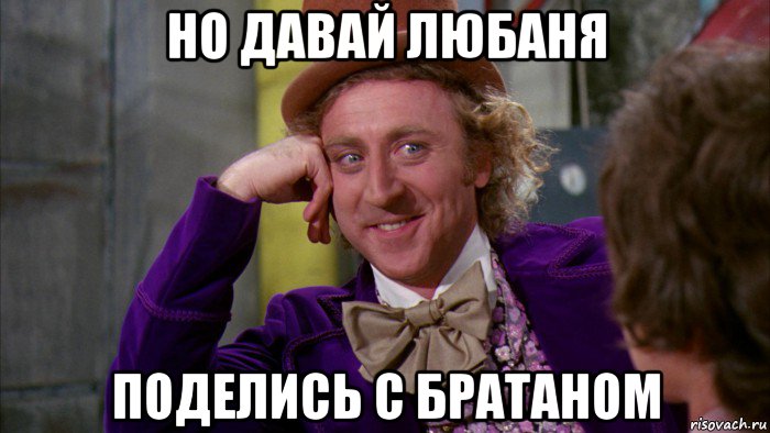 но давай любаня поделись с братаном, Мем Ну давай расскажи (Вилли Вонка)