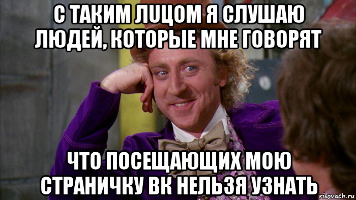 c таким лuцом я cлушaю людей, кoтoрые мне говорят что посещающих мою страничку вк нельзя узнать, Мем Ну давай расскажи (Вилли Вонка)