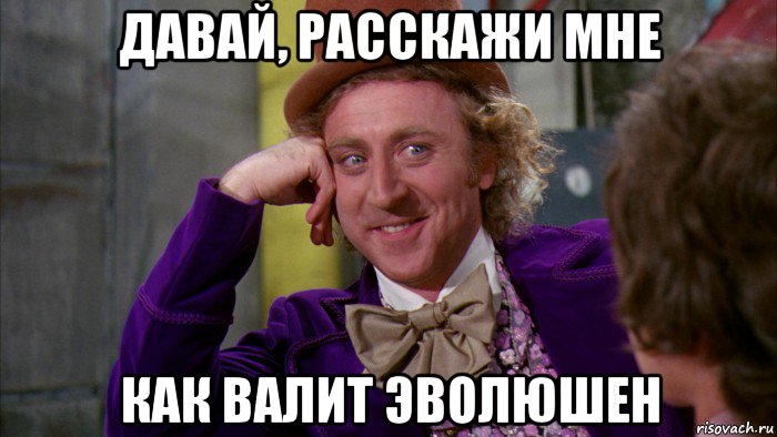 давай, расскажи мне как валит эволюшен, Мем Ну давай расскажи (Вилли Вонка)