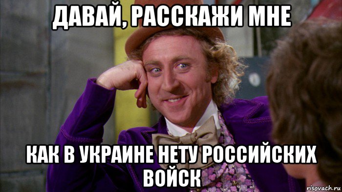 давай, расскажи мне как в украине нету российских войск, Мем Ну давай расскажи (Вилли Вонка)