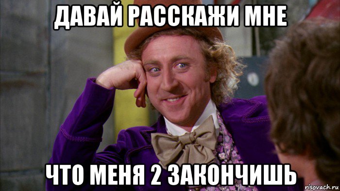 давай расскажи мне что меня 2 закончишь, Мем Ну давай расскажи (Вилли Вонка)