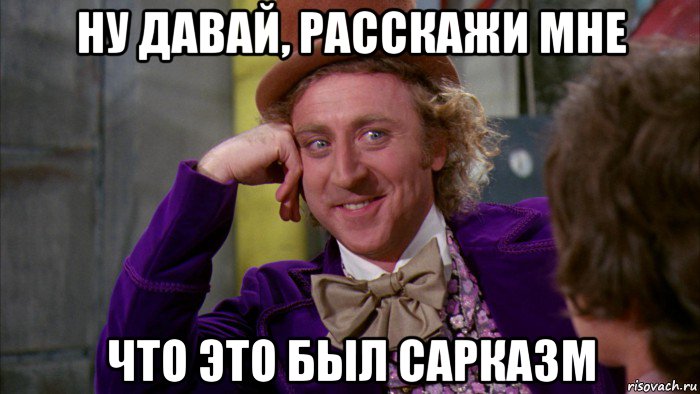 ну давай, расскажи мне что это был сарказм, Мем Ну давай расскажи (Вилли Вонка)