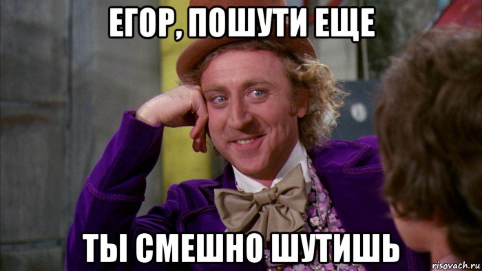 егор, пошути еще ты смешно шутишь, Мем Ну давай расскажи (Вилли Вонка)