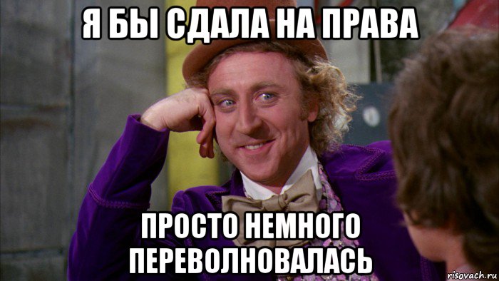 я бы сдала на права просто немного переволновалась, Мем Ну давай расскажи (Вилли Вонка)