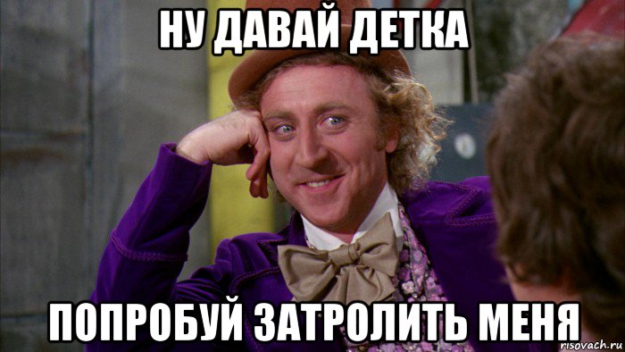 ну давай детка попробуй затролить меня, Мем Ну давай расскажи (Вилли Вонка)
