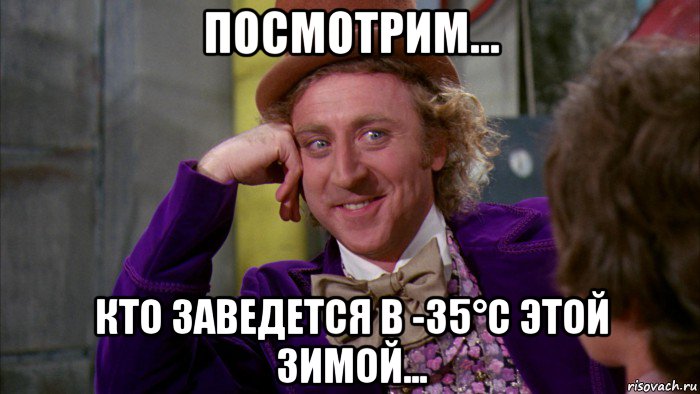 посмотрим... кто заведется в -35°с этой зимой..., Мем Ну давай расскажи (Вилли Вонка)