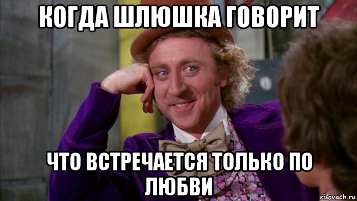 когда шлюшка говорит что встречается только по любви, Мем Ну давай расскажи (Вилли Вонка)