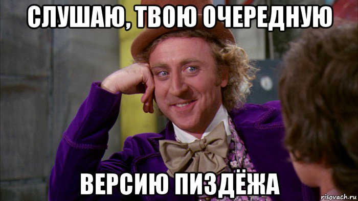 слушаю, твою очередную версию пиздёжа, Мем Ну давай расскажи (Вилли Вонка)