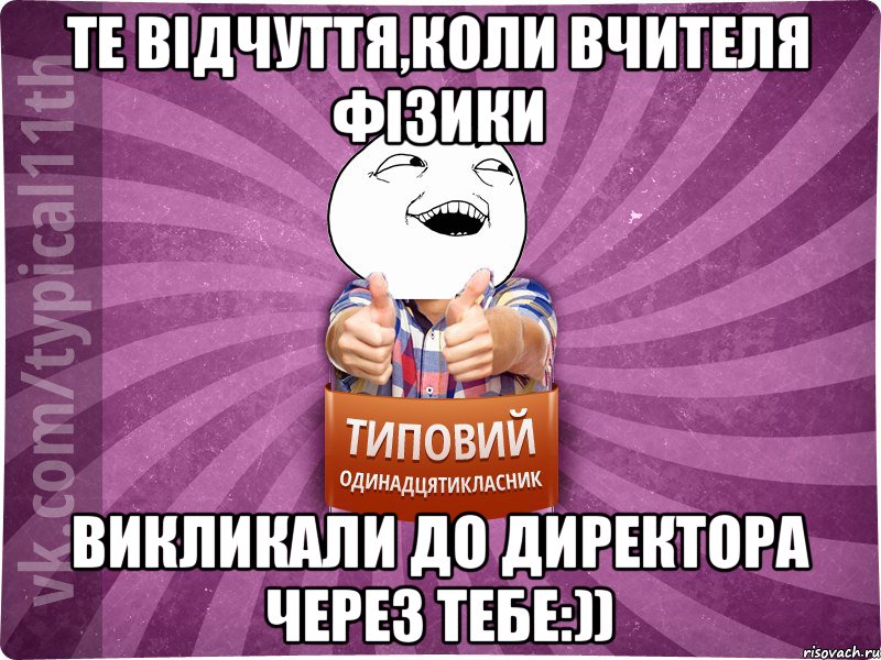 Те відчуття,коли вчителя фізики викликали до директора через тебе:))