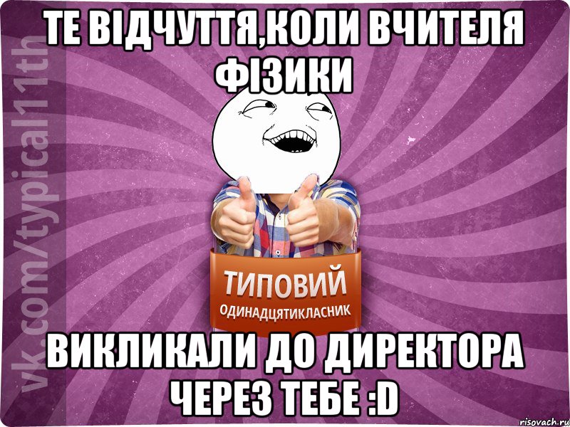 Те відчуття,коли вчителя фізики викликали до директора через тебе :D