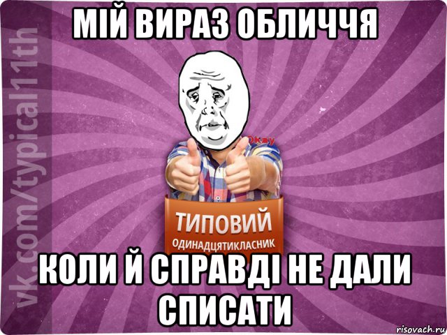 мій вираз обличчя коли й справді не дали списати