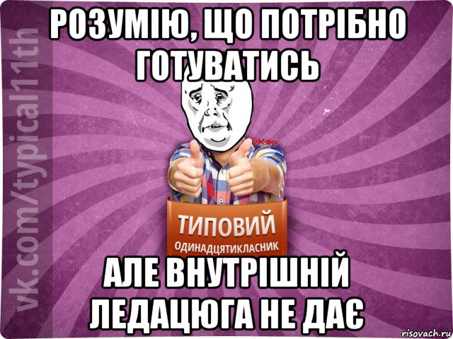 розумію, що потрібно готуватись але внутрішній ледацюга не дає
