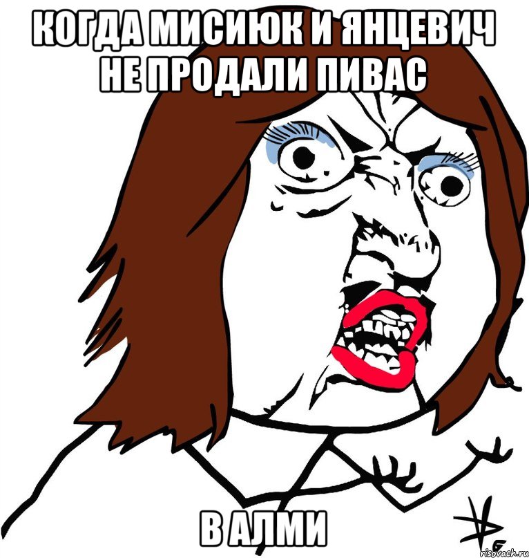 Когда Мисиюк и Янцевич не продали пивас в алми, Мем Ну почему (девушка)