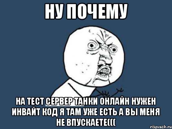 Ну почему На тест сервер танки онлайн нужен инвайт код я там уже есть а вы меня не впускаете(((, Мем Ну почему