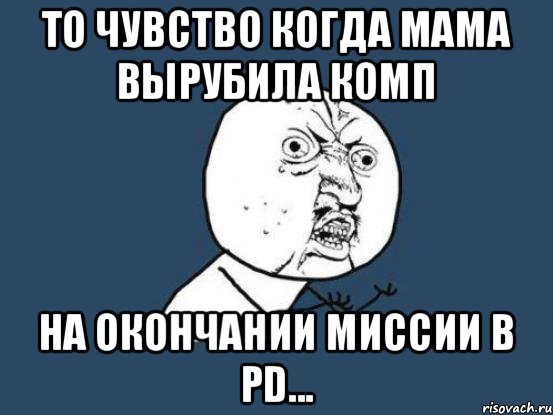 то чувство когда мама вырубила комп на окончании миссии в pd..., Мем Ну почему