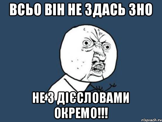 Всьо він не здась ЗНО не з дієсловами ОКРЕМО!!!, Мем Ну почему