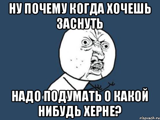 ну почему когда хочешь заснуть надо подумать о какой нибудь херне?, Мем Ну почему