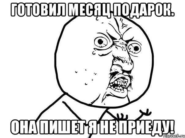 Готовил месяц подарок. Она пишет я не приеду!, Мем Ну почему (белый фон)