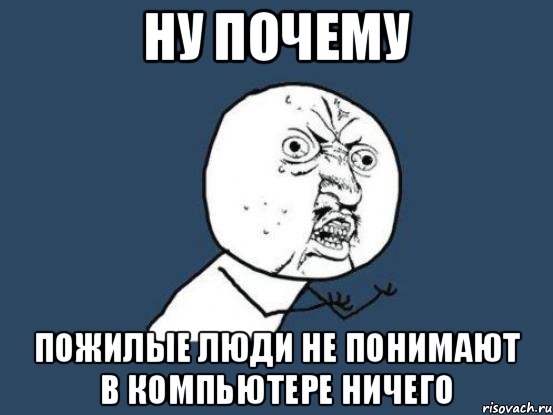 Ну почему Пожилые люди не понимают в компьютере НИЧЕГО, Мем Ну почему