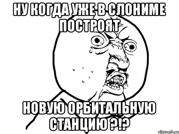 Ну когда уже в Слониме построят новую орбитальную станцию ?!?, Мем Ну почему (белый фон)