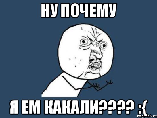 Ну почему Я ем какали???? :{, Мем Ну почему