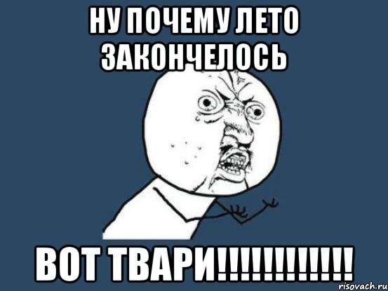 ну почему лето закончелось вот твари!!!!!!!!!!!!, Мем Ну почему