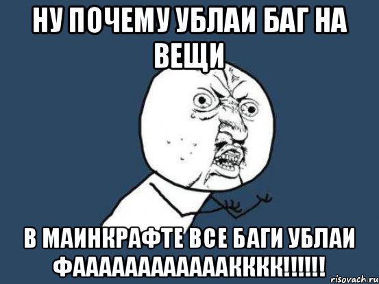 Ну почему ублаи баг на вещи В маинкрафте все баги ублаи фаааааааааааакккк!!!!!!, Мем Ну почему