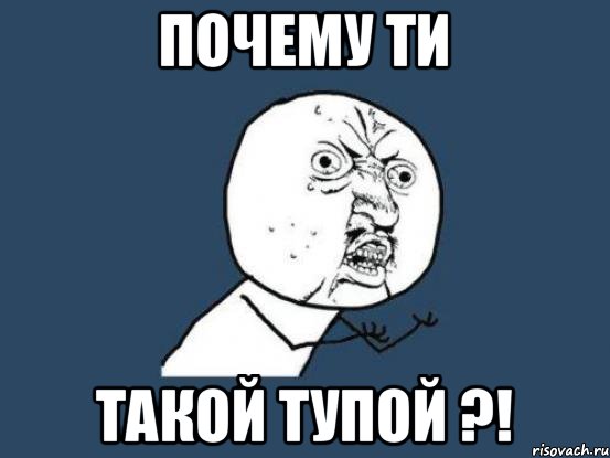 Почему ти такой тупой ?!, Мем Ну почему