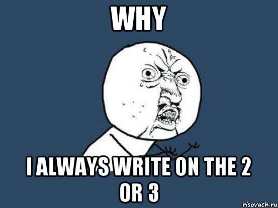 why I always write on the 2 or 3, Мем Ну почему