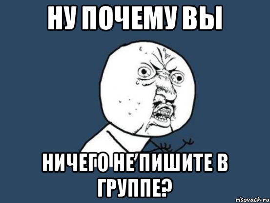 Ну почему вы ничего не пишите в группе?, Мем Ну почему