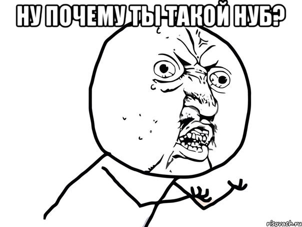 Ну почему ты такой нуб? , Мем Ну почему (белый фон)