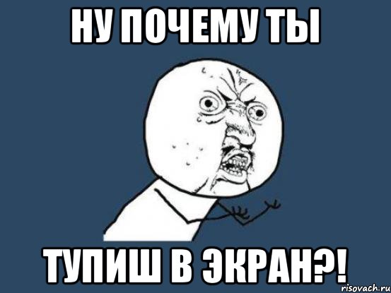 Ну почему ты Тупиш в экран?!, Мем Ну почему