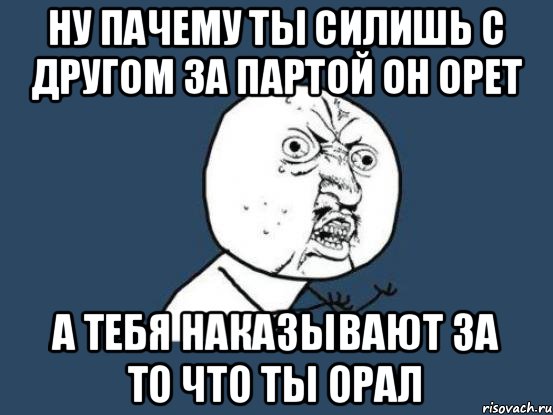 Ну пачему ты силишь с другом за партой он орет А тебя наказывают за то что ты орал, Мем Ну почему