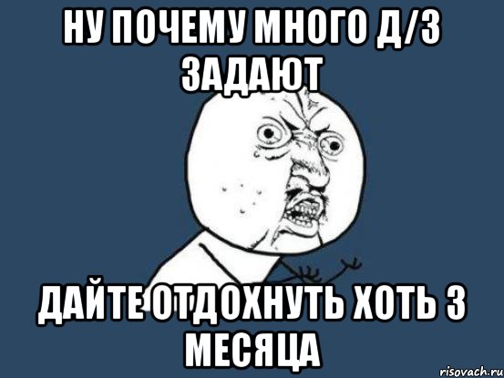 Ну почему много д/з задают Дайте отдохнуть хоть 3 месяца, Мем Ну почему