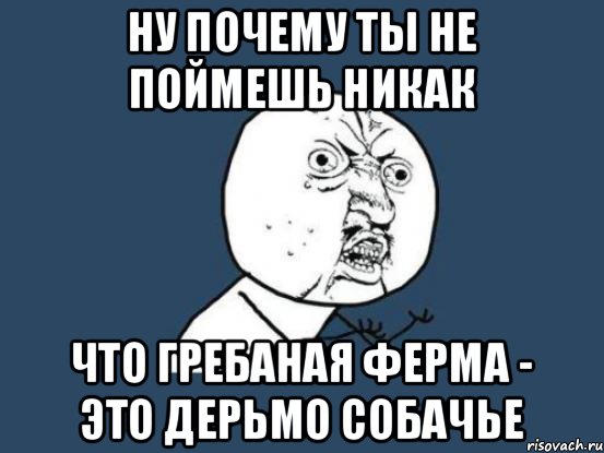 Ну почему ты не поймешь никак что гребаная ферма - это дерьмо собачье, Мем Ну почему