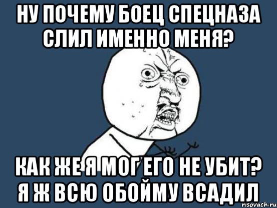 Ну почему боец спецназа слил именно меня? Как же я мог его не убит? Я ж всю обойму всадил, Мем Ну почему