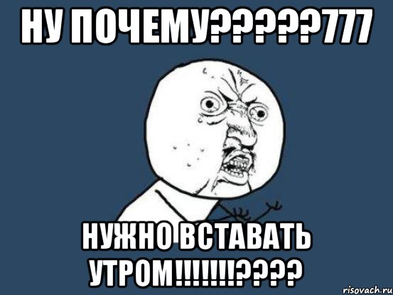 ну почему?????777 нужно вставать утром!!!!!!!????, Мем Ну почему