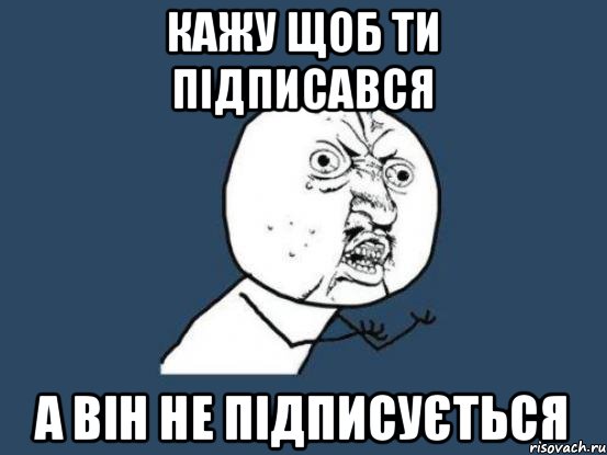 кажу щоб ти підписався а він не підписується, Мем Ну почему