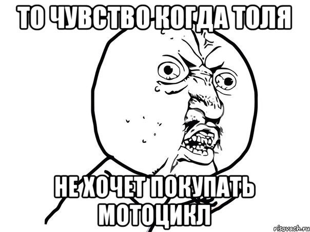 ТО ЧУВСТВО КОГДА ТОЛЯ НЕ ХОЧЕТ ПОКУПАТЬ МОТОЦИКЛ, Мем Ну почему (белый фон)