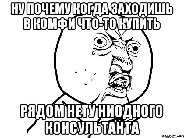 Ну почему когда заходишь в Комфи что-то купить рядом нету ниодного консультанта, Мем Ну почему (белый фон)