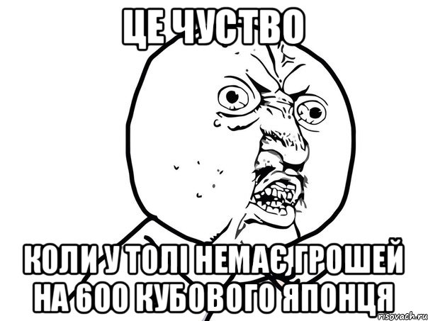 ЦЕ ЧУСТВО КОЛИ У ТОЛІ НЕМАЄ ГРОШЕЙ НА 600 КУБОВОГО ЯПОНЦЯ, Мем Ну почему (белый фон)