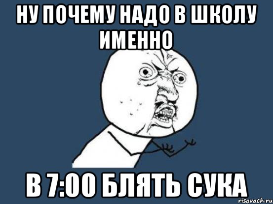 Ну почему надо в школу именно В 7:00 блять сука, Мем Ну почему