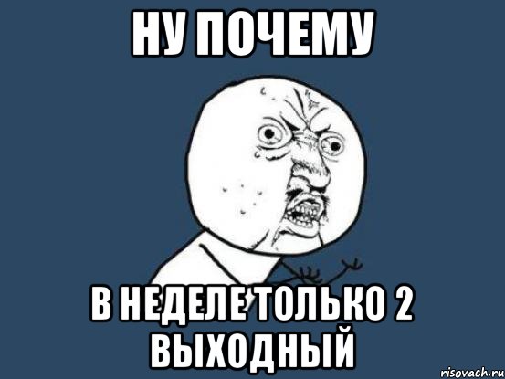 Ну почему в неделе только 2 выходный, Мем Ну почему