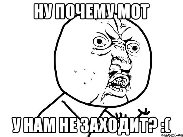 Ну почему мот у нам не заходит? :(, Мем Ну почему (белый фон)