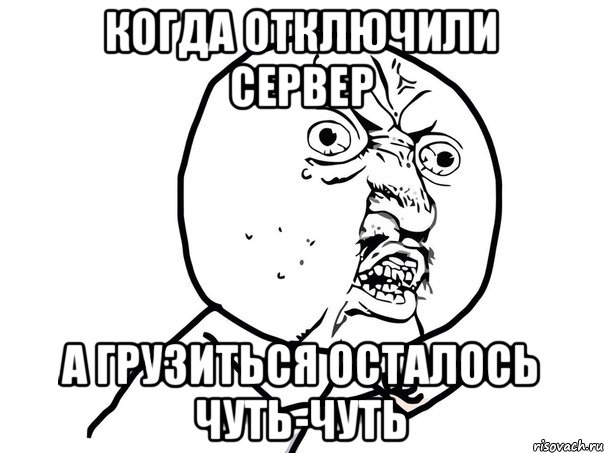 когда отключили сервер а грузиться осталось чуть-чуть, Мем Ну почему (белый фон)