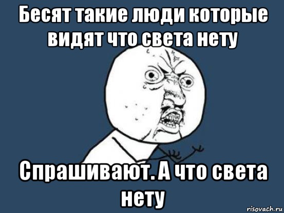 Бесят такие люди которые видят что света нету Спрашивают. А что света нету, Мем Ну почему