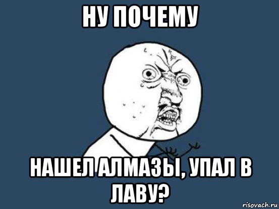 ну почему нашел алмазы, упал в лаву?, Мем Ну почему