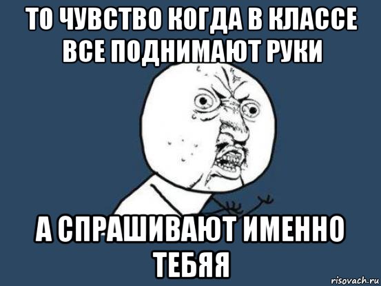 То чувство когда в классе все поднимают руки а спрашивают именно тебяя, Мем Ну почему