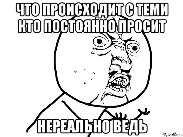 что происходит с теми кто постоянно просит нереально ведь, Мем Ну почему (белый фон)