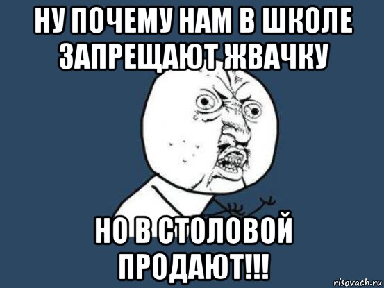 Ну почему нам в школе запрещают жвачку Но в столовой продают!!!, Мем Ну почему